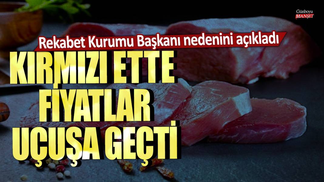 Kırmızı ette fiyatlar uçuşa geçti: Rekabet Kurumu Başkanı nedenini açıkladı 1